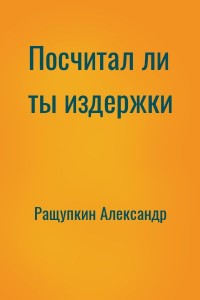 Посчитал ли ты издержки