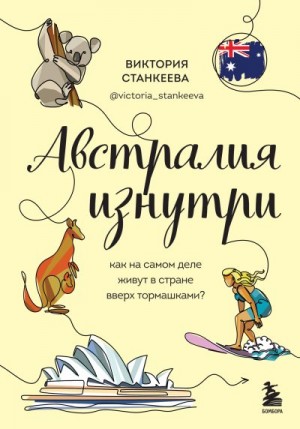 Станкеева Виктория - Австралия изнутри. Как на самом деле живут в стране вверх тормашками?