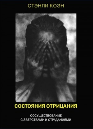 Коэн Стэнли - Состояния отрицания: сосуществование с зверствами и страданиями