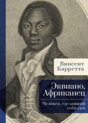 Карретта Винсент - Эквиано, Африканец. Человек, сделавший себя сам