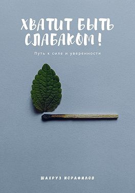 Исрафилов Шахруз - Хватит быть слабаком! Путь к силе и уверенности