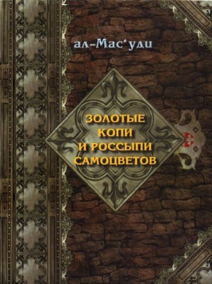 ал-Масуди Абу-л-Хасан - Золотые копи и россыпи самоцветов (История Аббасидской династии 749-947 гг)