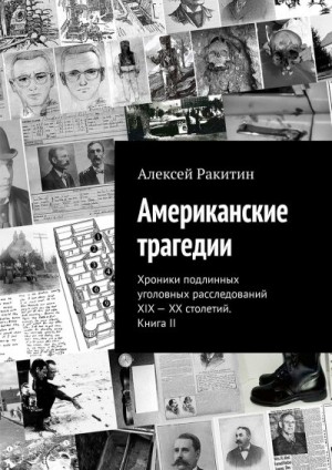 Ракитин Алексей - Американские трагедии. Хроники подлинных уголовных расследований XIX–XX столетий. Книга II