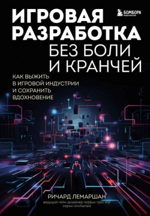 Лемаршан Ричард - Игровая разработка без боли и кранчей. Как выжить в игровой индустрии и сохранить вдохновение