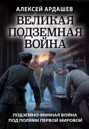 Ардашев Алексей - Великая подземная война: подземно-минная война под полями Первой мировой