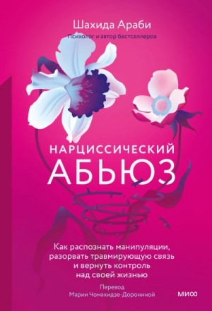 Араби Шахида - Нарциссический абьюз. Как распознать манипуляции, разорвать травмирующую связь и вернуть контроль над своей жизнью