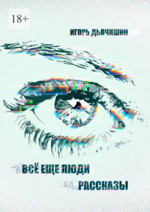 Дьячишин Игорь - Всё еще люди. Рассказы
