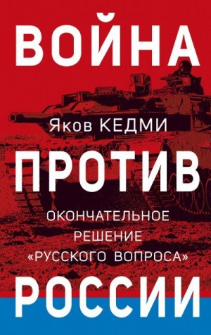 Кедми Яков - Война против России. Окончательное решение «русского вопроса»