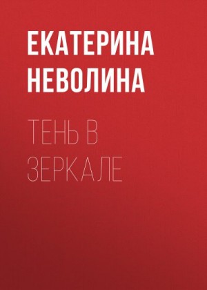 Неволина Екатерина - Тень в зеркале