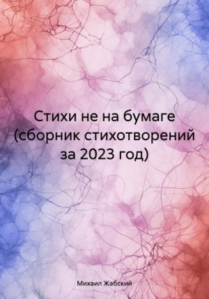 Жабский Михаил - Стихи не на бумаге (сборник стихотворений за 2023 год)