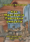 Весельева Светлана - Как Маргарита Павловна умирала