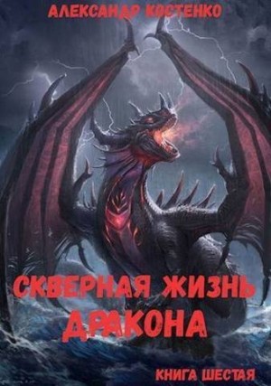Костенко Александр - Скверная жизнь дракона. Книга шестая