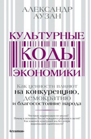 Аузан Александр - Культурные коды экономики. Как ценности влияют на конкуренцию, демократию и благосостояние народа