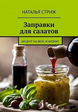 Стриж Наталья - Заправка для салатов: акцент на вкус и аромат