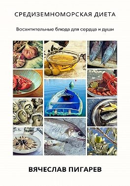 Пигарев Вячеслав - Средиземноморская диета: Восхитительные блюда для сердца и души