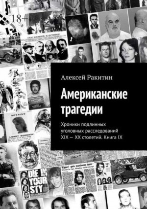 Ракитин Алексей - Американские трагедии. Хроники подлинных уголовных расследований XIX—XX столетий. Книга IX