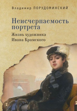 Порудоминский Владимир - Неисчерпаемость портрета. Жизнь художника Ивана Крамского