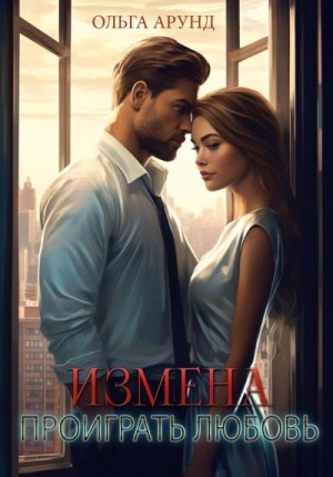 Арунд Ольга - Измена. Проиграть любовь