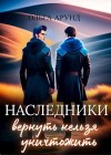 Арунд Ольга - Наследники. Вернуть нельзя уничтожить