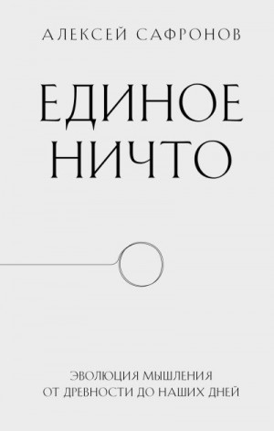 Сафронов Алексей - Единое ничто. Эволюция мышления от древности до наших дней