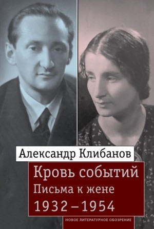 Клибанов Александр, Воронцова Е. - Кровь событий. Письма к жене. 1932–1954