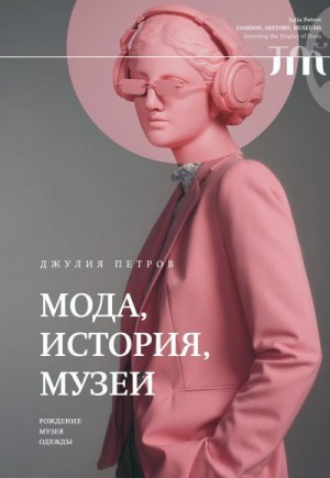 Петров Джулия - Мода, история, музеи. Рождение музея одежды