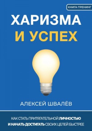 Швалёв Алексей - Харизма и успех. Как достигать своих целей быстрее