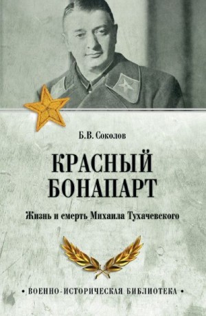 Соколов Борис - Красный Бонапарт. Жизнь и смерть Михаила Тухачевского