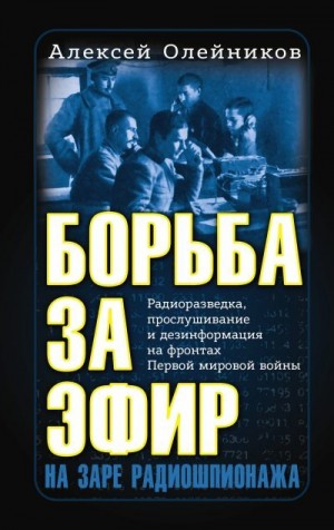 Олейников Алексей Владимирович - Борьба за эфир. Радиоразведка, прослушивание и дезинформация на фронтах Первой мировой войны