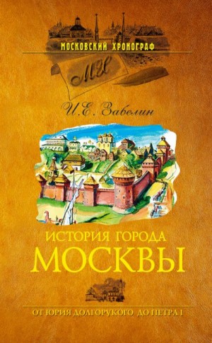 Забелин Иван - История города Москвы. От Юрия Долгорукого до Петра I