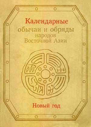 Арутюнов Сергей, Малявин Владимир, Журавлев Ю., Жуковская Наталия Львовна, Джарылгасинова Роза, Огнева Елена, Стратанович Григорий, Вяткина Капитолина, Ионова Юндвига - Календарные обычаи и обряды народов Восточной Азии