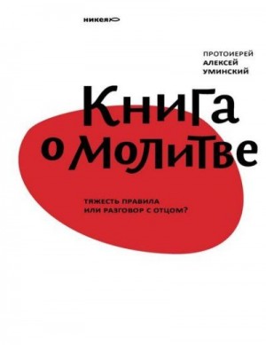 Уминский Протоиерей Алексей - Книга о молитве. Тяжесть правила или разговор с Отцом?