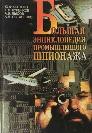 Каторин Юрий, Лысов Андрей, Остапенко Александр, Куренков Евгений - Большая энциклопедия промышленного шпионажа