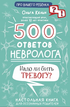Кельн Ольга - 500 ответов невролога. Надо ли бить тревогу? Настольная книга для осознанных родителей