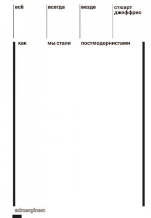 Джеффрис Стюарт - Всё, всегда, везде. Как мы стали постмодернистами