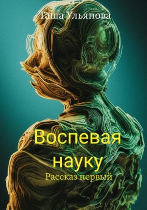 Ульянова Таша - Воспевая науку. Рассказ первый