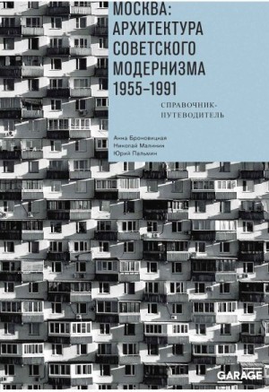 Броновицкая Анна, Пальмин Юрий, Малинин Николай - Москва: архитектура советского модернизма. 1955–1991. Справочник-путеводитель