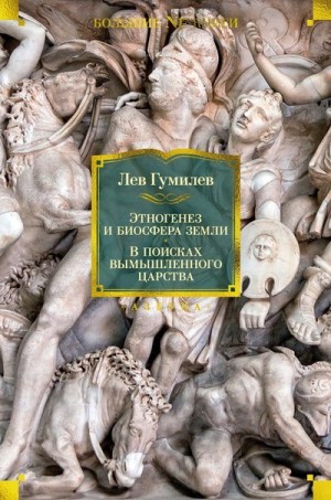 Гумилёв Лев - Этногенез и биосфера Земли. В поисках вымышленного царства