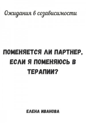 Иванова Елена - Ожидания в созависимости. Поменяется ли партнер, если я поменяюсь в терапии?