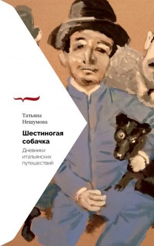 Нешумова Татьяна - Шестиногая собачка. Дневники итальянских путешествий