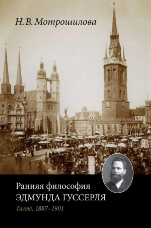 Мотрошилова Неля - Ранняя философия Эдмунда Гуссерля (Галле, 1887–1901)