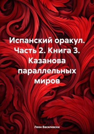 Василевски Леон - Испанский оракул. Часть 2. Книга 3. Казанова параллельных миров