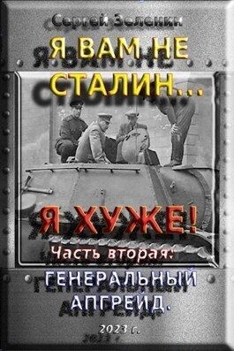 Зеленин Сергей - Я вам не Сталин… Я хуже! Часть вторая: Генеральный апгрейд