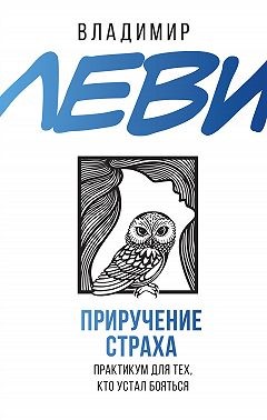 Леви Владимир - Приручение страха. Практикум для тех, кто устал бояться