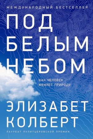 Колберт Элизабет - Под белым небом. Как человек меняет природу