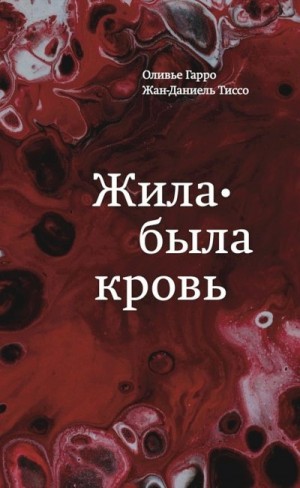 Гарро Оливье, Тиссо Жан-Даниель - Жила-была кровь. Кладезь сведений о нашей наследственности и здоровье