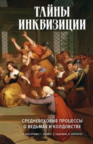 Сабатини Рафаэль, Канторович Яков, Шпренгер Яков, Инститорис Генрих - Тайны инквизиции. Средневековые процессы о ведьмах и колдовстве