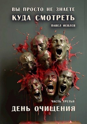 Иевлев Павел - "Вы просто не знаете, куда смотреть". Часть третья: "День очищения"