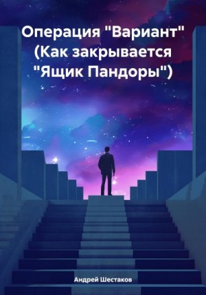 Шестаков Андрей - Операция «Вариант» (Как закрывается «Ящик Пандоры»)