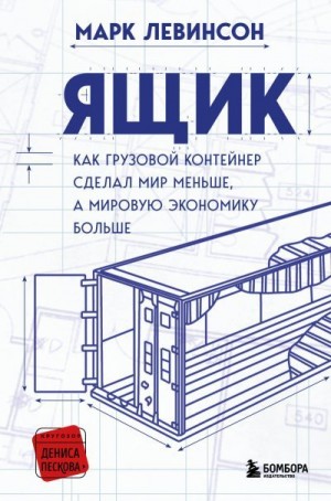 Левинсон Марк - Ящик. Как грузовой контейнер сделал мир меньше, а мировую экономику больше